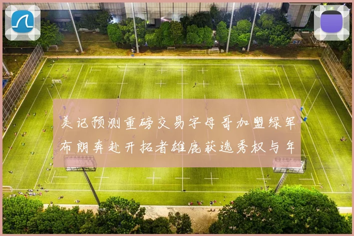 美记预测重磅交易字母哥加盟绿军布朗奔赴开拓者雄鹿获选秀权与年轻球员
