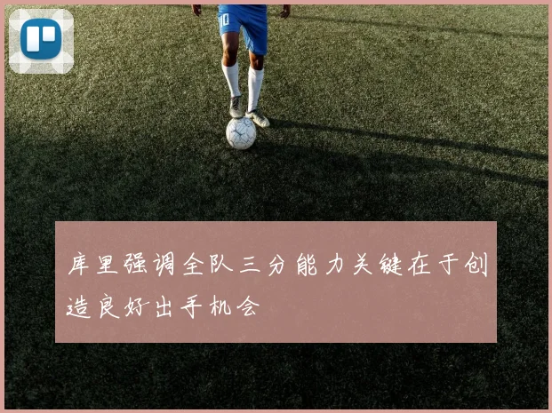 库里强调全队三分能力关键在于创造良好出手机会