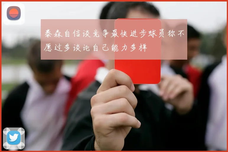 泰森自信谈竞争最快进步球员称不愿过多谈论自己能力多样