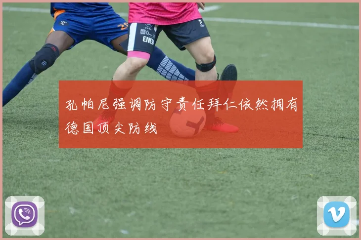 孔帕尼强调防守责任拜仁依然拥有德国顶尖防线