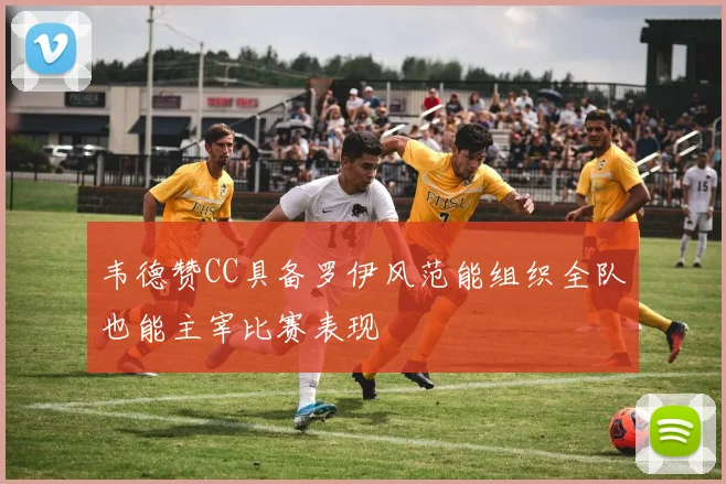 韦德赞CC具备罗伊风范能组织全队也能主宰比赛表现