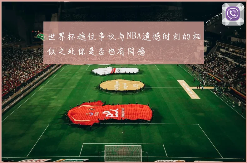 世界杯越位争议与NBA遗憾时刻的相似之处你是否也有同感