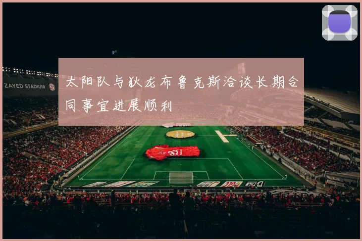 太阳队与狄龙布鲁克斯洽谈长期合同事宜进展顺利