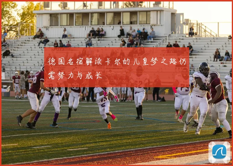 德国名宿解读卡尔的儿皇梦之路仍需努力与成长