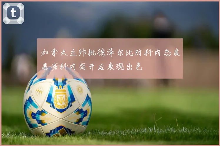 加拿大主帅批德泽尔比对科内态度恶劣科内离开后表现出色