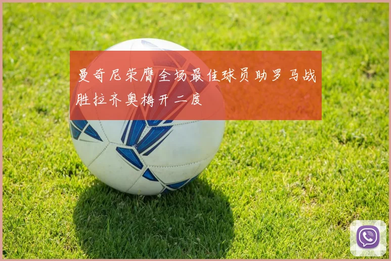 曼奇尼荣膺全场最佳球员助罗马战胜拉齐奥梅开二度